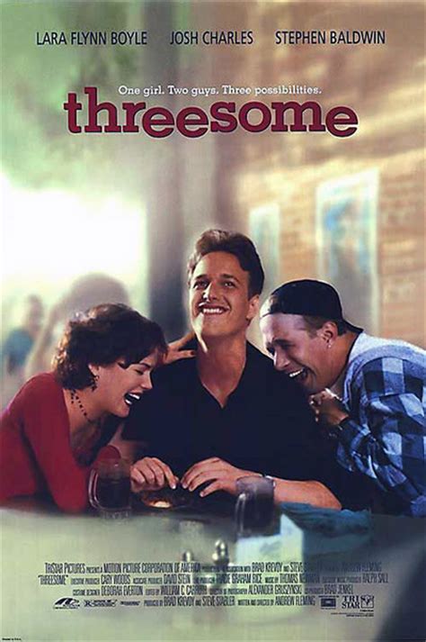 Threesome: Directed by Andrew Fleming. With Lara Flynn Boyle, Stephen Baldwin, Josh Charles, Alexis Arquette. A girl named Alex is by mistake housed with 2 guys, Stuart and Eddy, in a college dorm suite. After initial problems they become friends. Stuart has the hots for Alex, Alex for Eddy and Eddy for Stuart. Can it work?